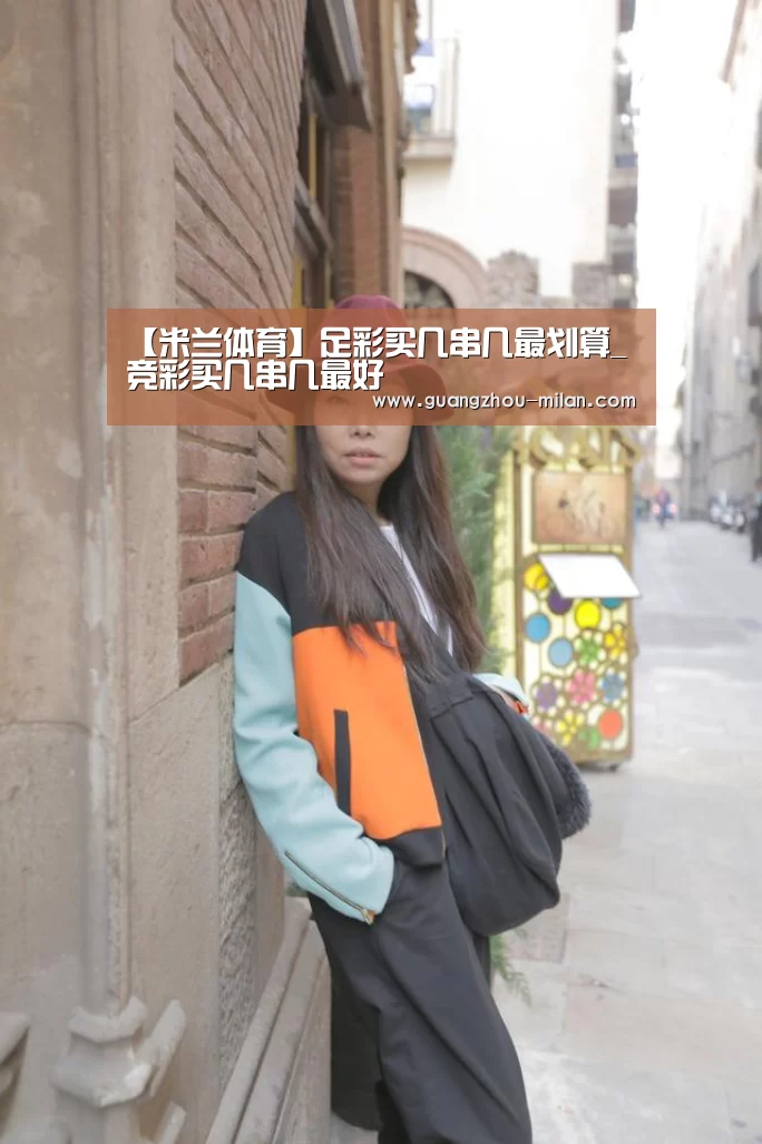 【米兰体育】足彩买几串几最划算_竞彩买几串几最好(图1) milan体育