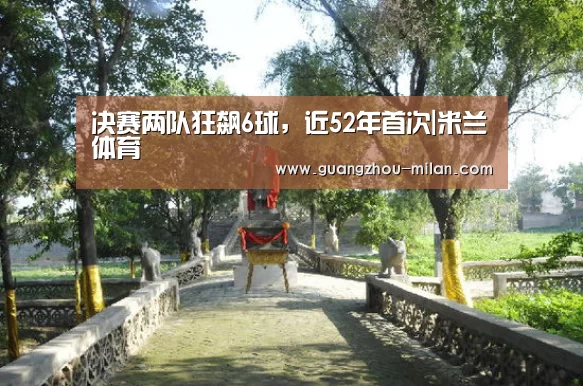 决赛两队狂飙6球,近52年首次|米兰体育(图3) 米兰体育