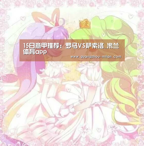 15日意甲推荐:罗马VS萨索洛_米兰体育app(图2) milan体育